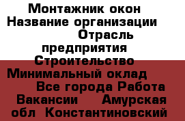 Монтажник окон › Название организации ­ Bravo › Отрасль предприятия ­ Строительство › Минимальный оклад ­ 70 000 - Все города Работа » Вакансии   . Амурская обл.,Константиновский р-н